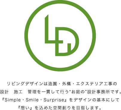 リビングデザインは造園・外構・エクステリア工事の設計　施工　管理を一貫して行う“お庭の”設計事務所です。『Simple・Smile・Surprise』をデザインの基本にして『想い』を込めた空間創りを目指します。